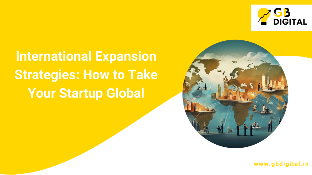 International Expansion Strategies: How to Take Your Startup Global