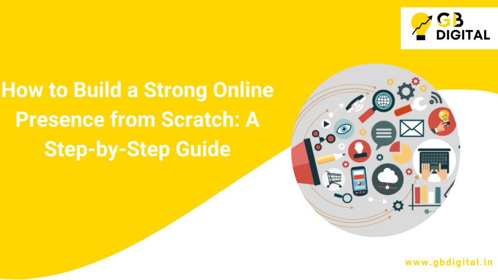 How to Build a Strong Online Presence from Scratch: A Step-by-Step Guide