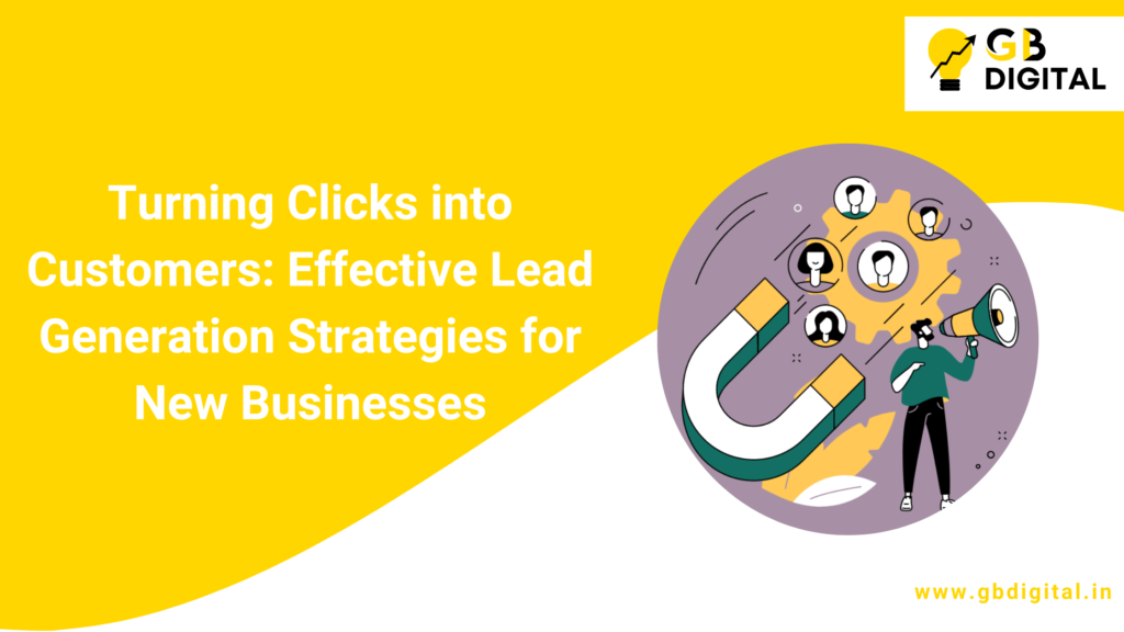 Turning Clicks into Customers: Effective Lead Generation Strategies for New Businesses